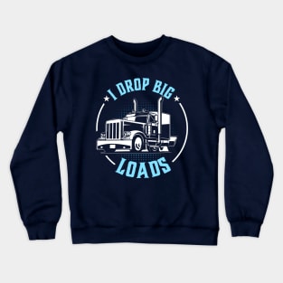 i drop big loads funny truck driver Crewneck Sweatshirt